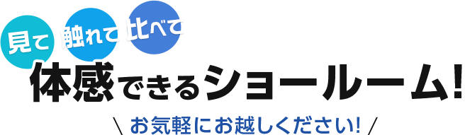 見て触れて比べて 体感できるショールーム お気軽にお越しください