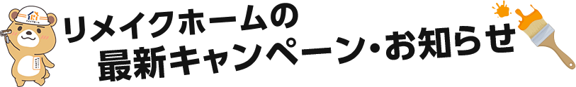 リメイクホームの最新キャンペーン・お知らせ