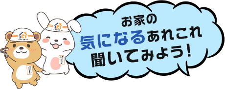 お家の気になるあれこれ 聞いてみよう！