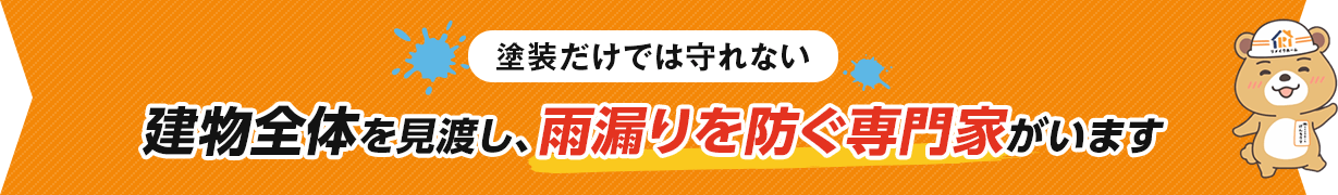 塗装だけでは守れない 建物全体を見渡し、雨漏りを防ぐ専門家がいます
