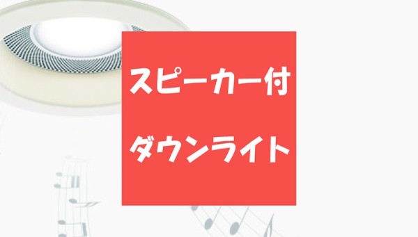 実際どうなの！？【スピーカー付ダウンライト】の使い心地サムネイル