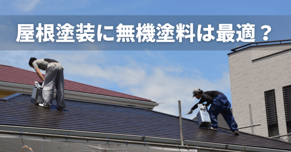 屋根塗装に無機塗料は本当に最適？耐用年数と失敗しない選び方サムネイル
